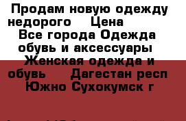 Продам новую одежду недорого! › Цена ­ 1 000 - Все города Одежда, обувь и аксессуары » Женская одежда и обувь   . Дагестан респ.,Южно-Сухокумск г.